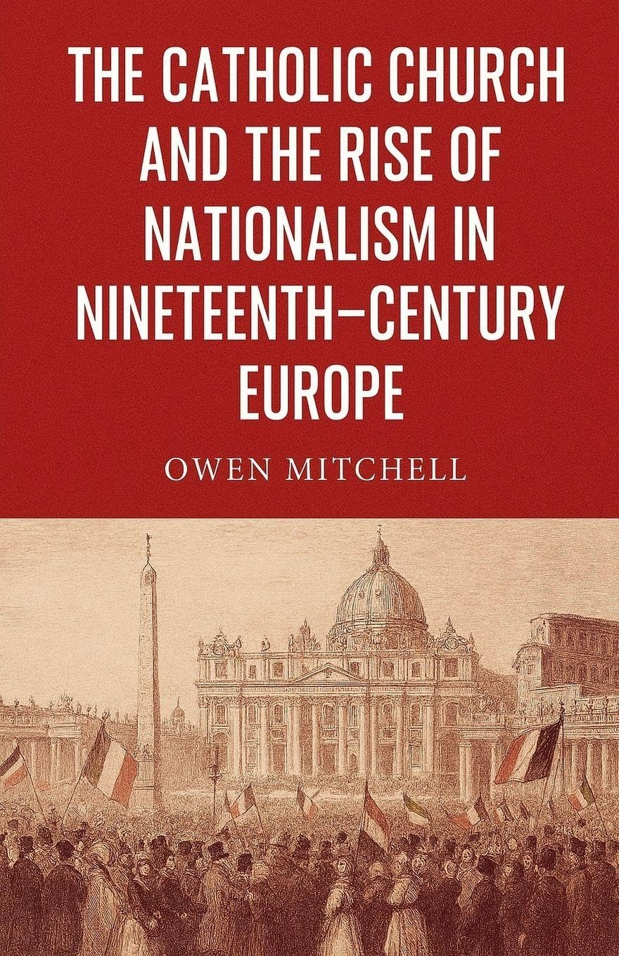 The Catholic Church and the Rise of Nationalism in Nineteenth-Century Europe Politics & History