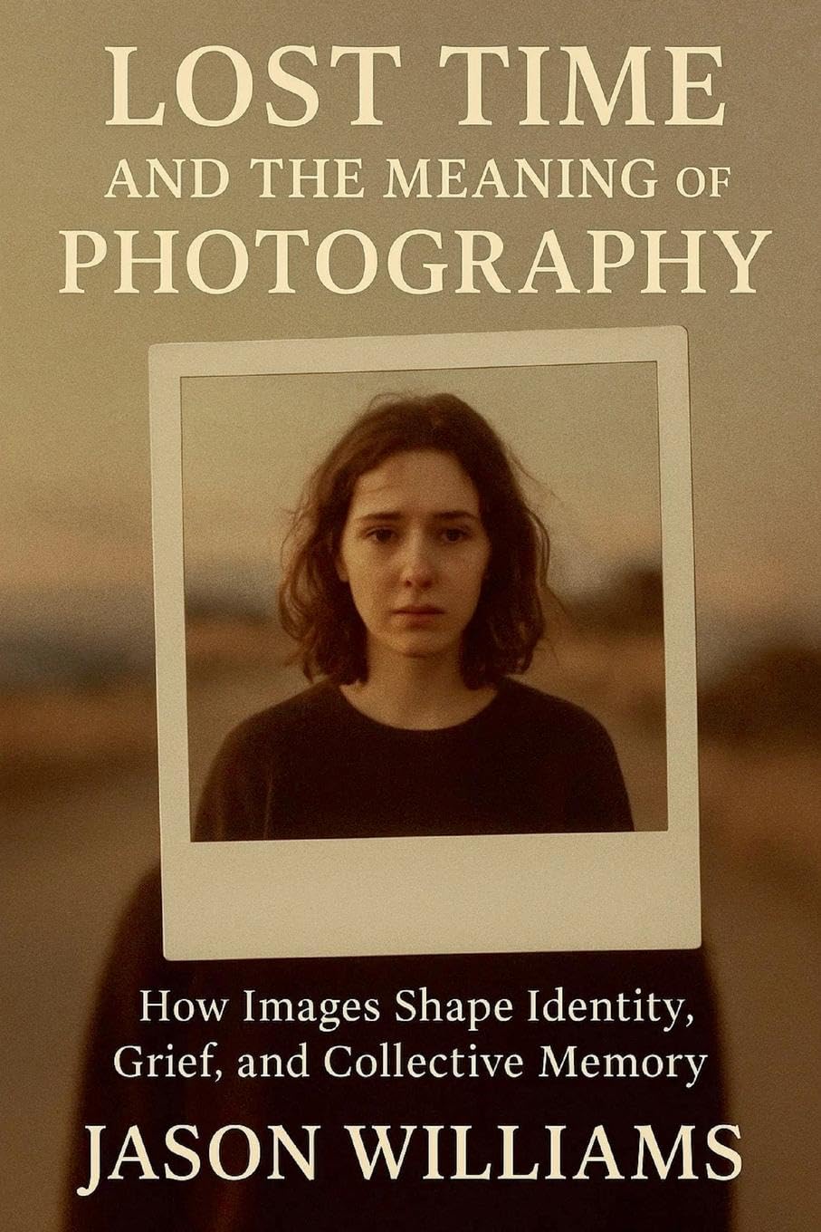 Lost Time And The Meaning of Photography How Images Shape Identity, Grief, and Collective Memory Art & Literature