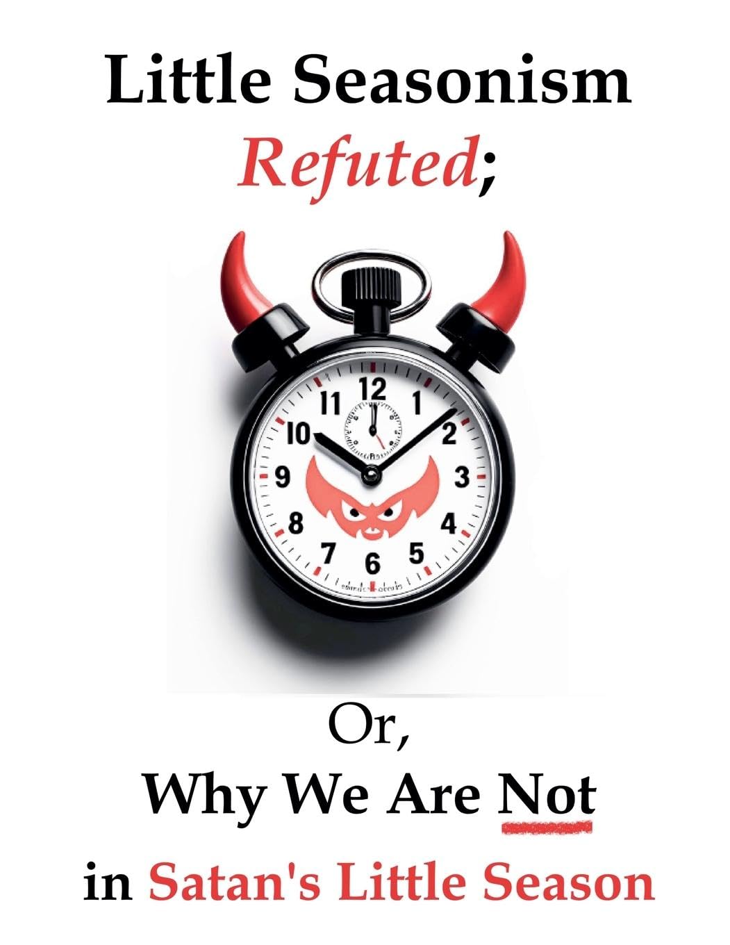 Little Seasonism Refuted; Or, Why We Are Not in Satan's Little Season Religion & Esotericism