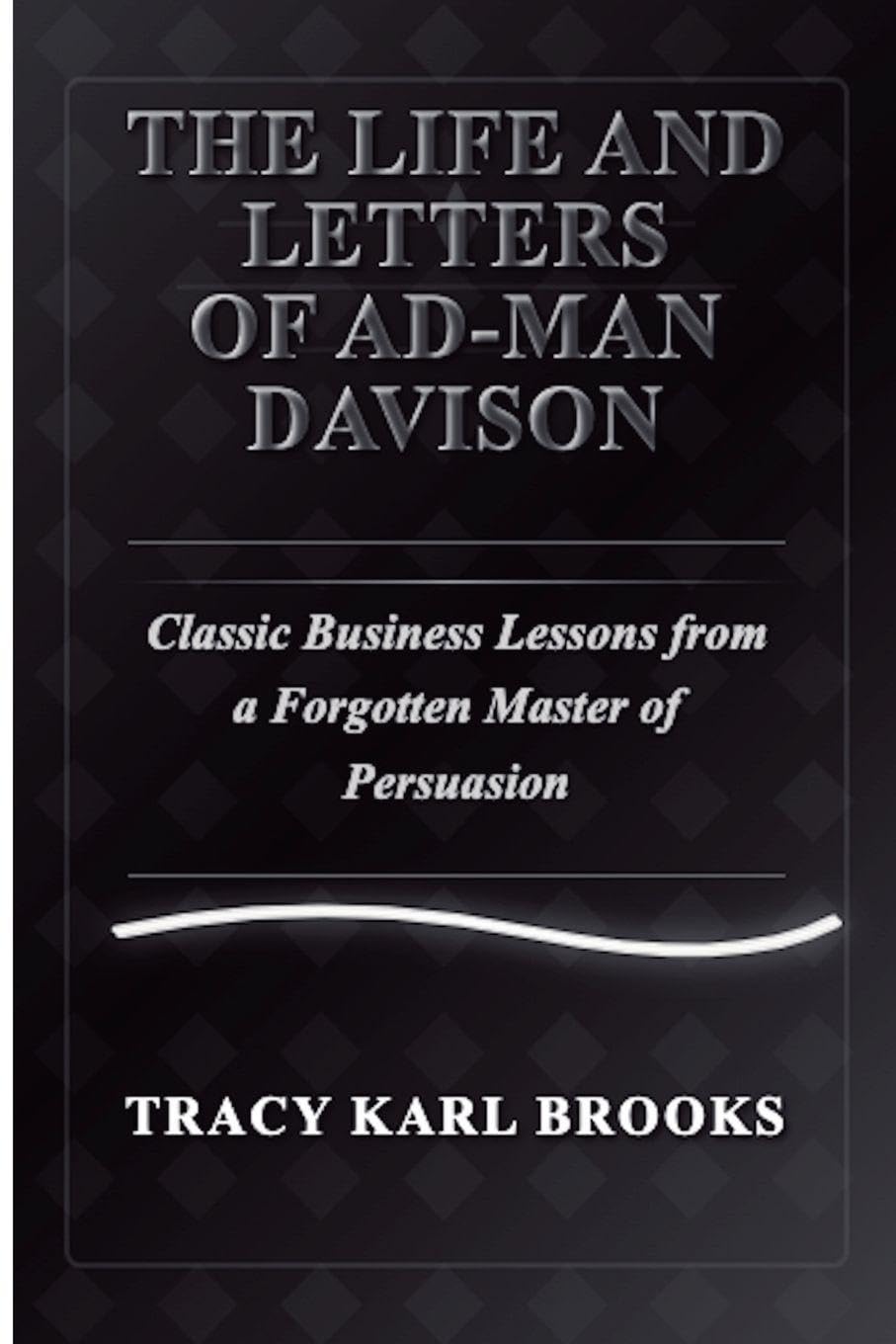 The Life and Letters of Ad-Man Davison Classic Business Lessons from a Forgotten Master of Persuasion Politics & Society Books