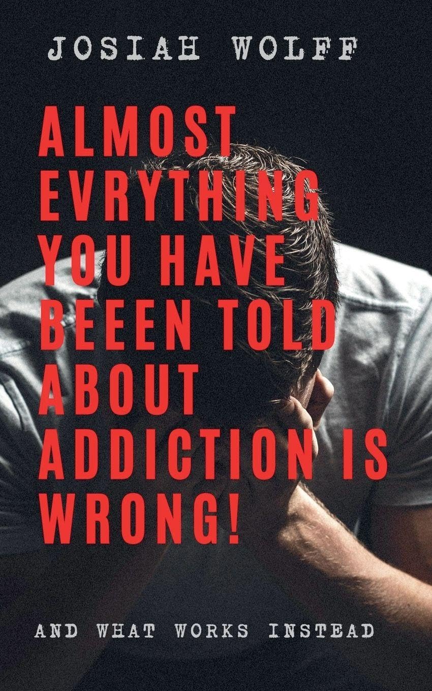 Almost Everything You've Been Told About Addiction Is Wrong! And What Works Instead Politics & History