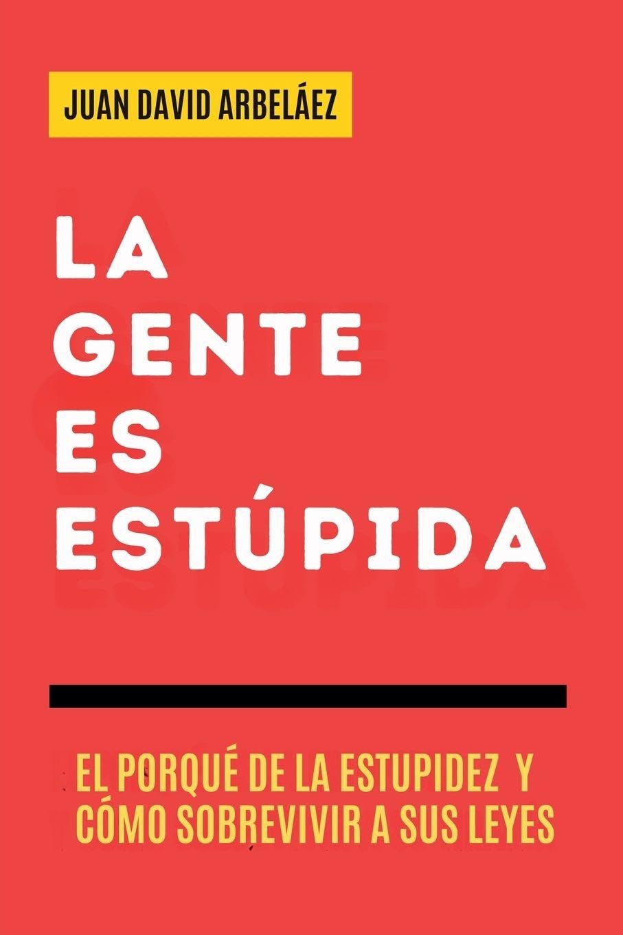 La Gente es Estúpida - El Porqué De La Estupidez Y Cómo Sobrevivir A Sus Leyes Self-help