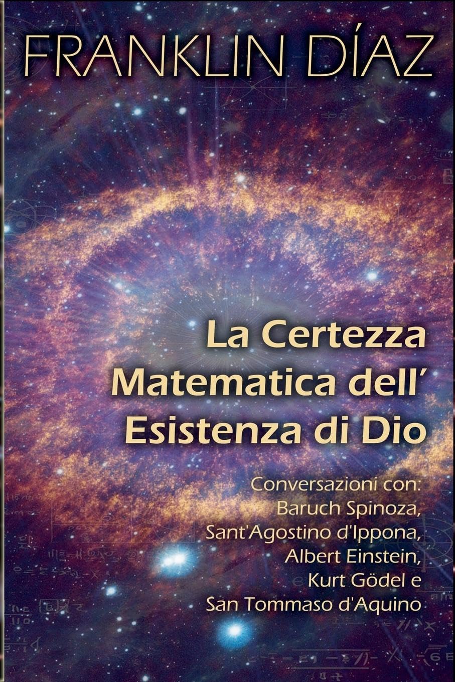 La Certezza Matematica dell'Esistenza di Dio - Conversazioni con Baruch Spinoza, Sant'Agostino d'Ippona, Albert Einstein, Kurt Gödel e San Tommaso d'Aquino Religion & Esotericism