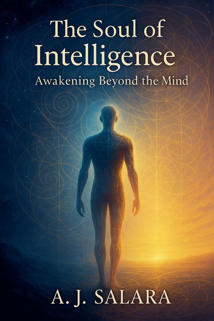 The Soul of Intelligence Awakening Beyond the Mind  A Journey Through the Dark Night Toward Unity and Light Philosophy