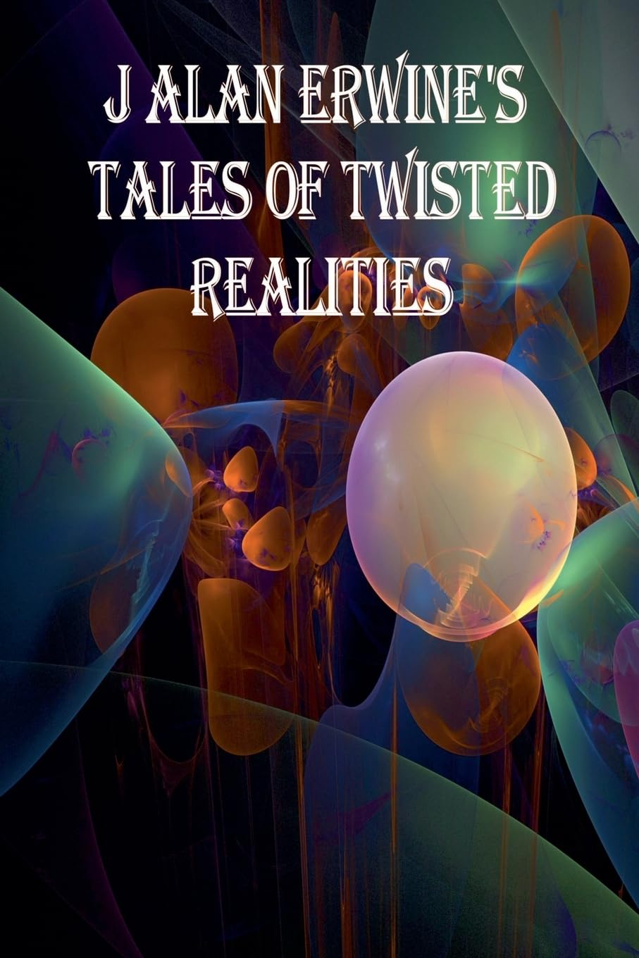 J Alan Erwine's Tales of Twisted Realities Contemporary literature