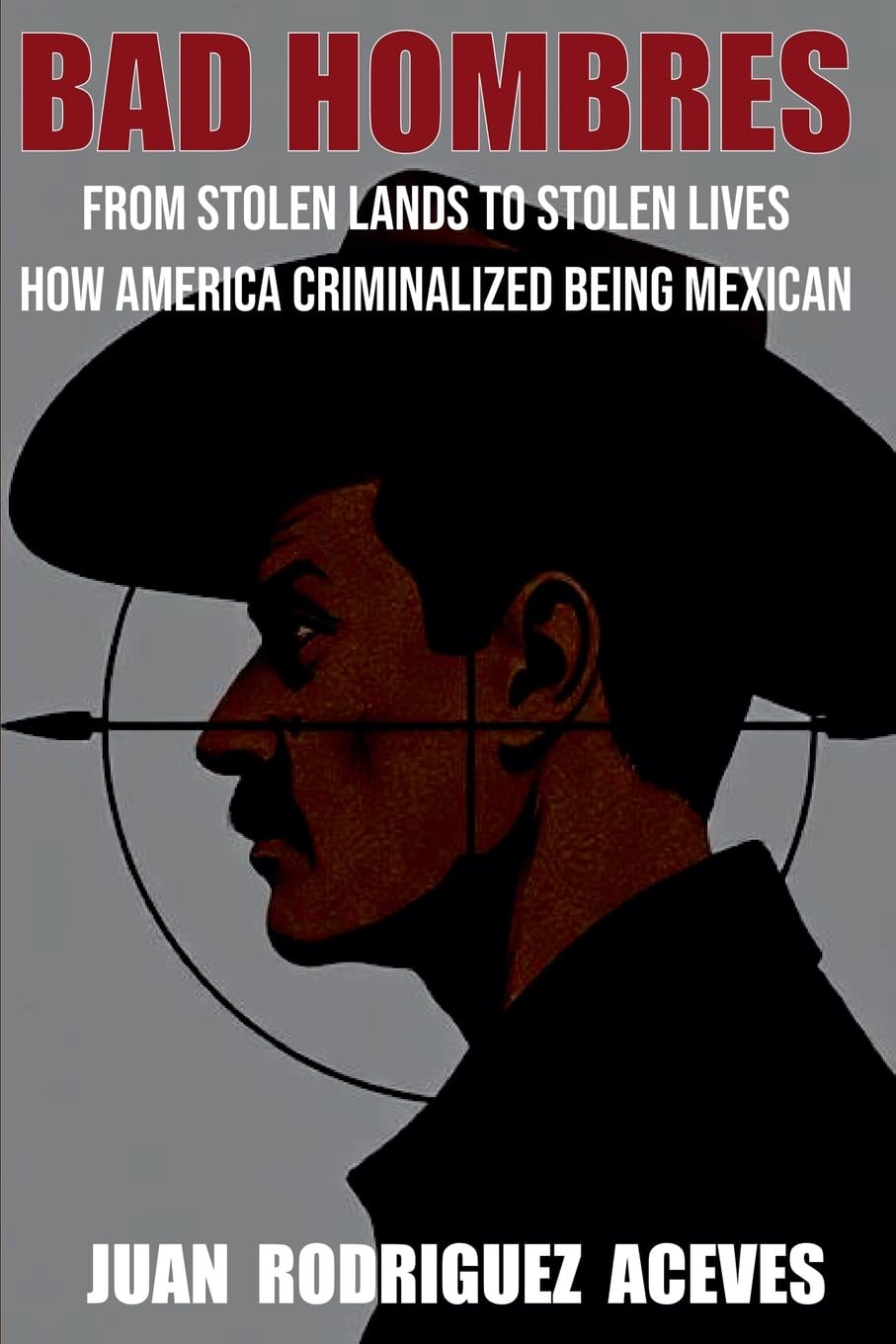 Bad Hombres; From Stolen Lands to Stolen Lives - How America Criminalized Being Mexican Books