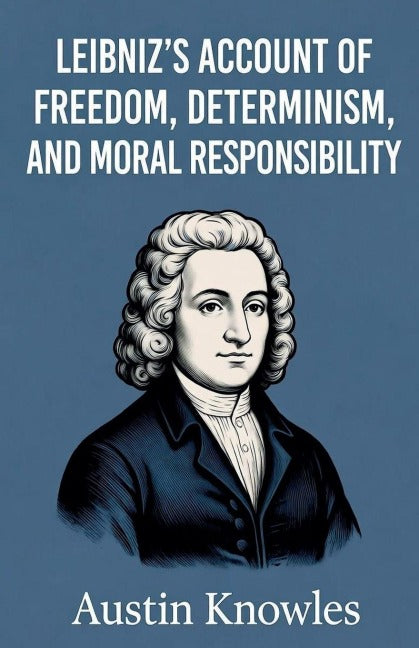Leibniz's Account of Freedom, Determinism, and Moral Responsibility Philosophy