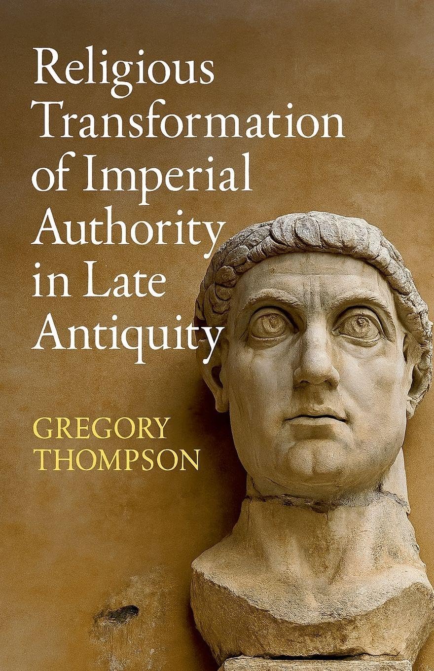 Religious Transformation of Imperial Authority in Late Antiquity Politics & History