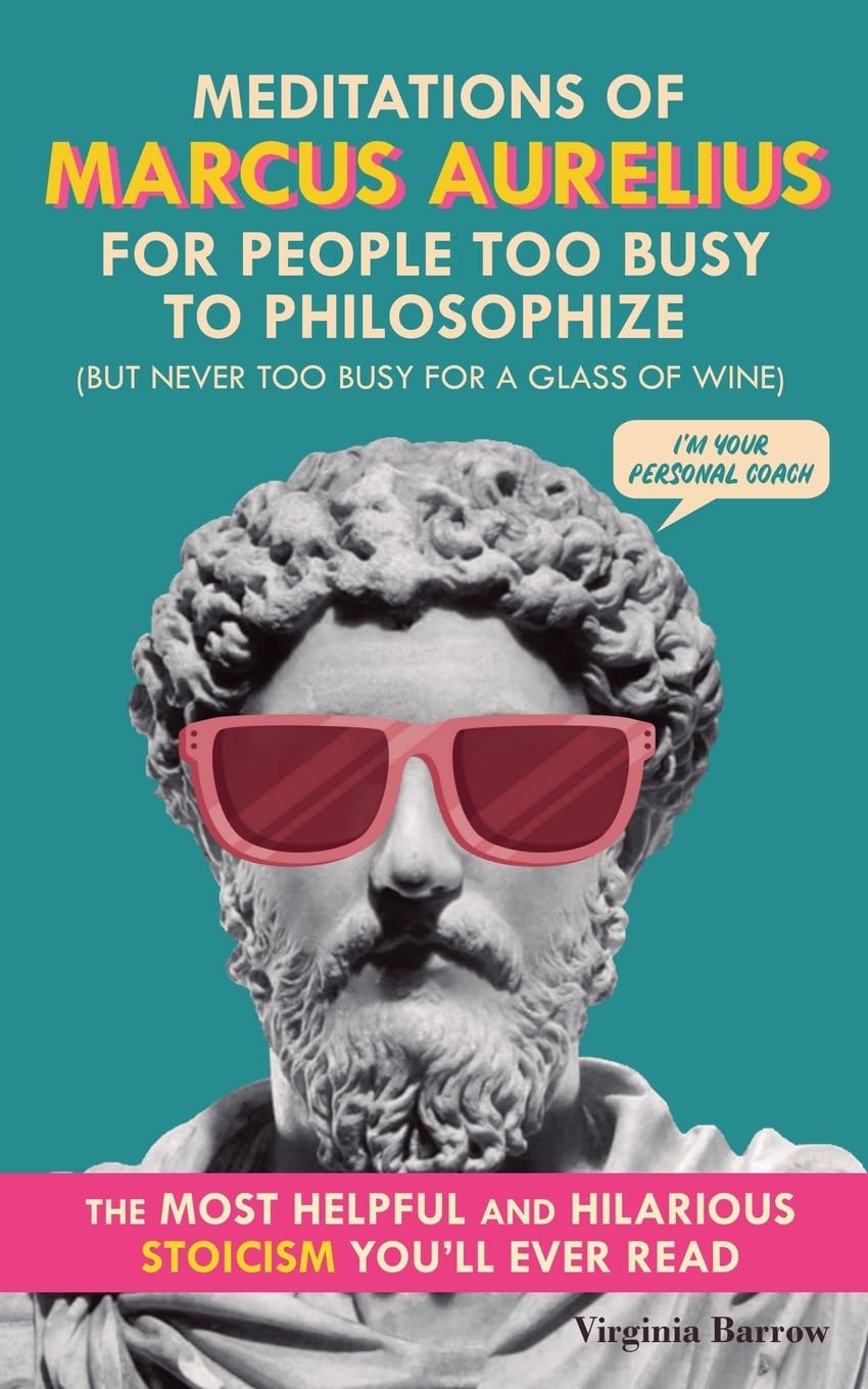 Meditations of Marcus Aurelius for People Too Busy to Philosophize Philosophy