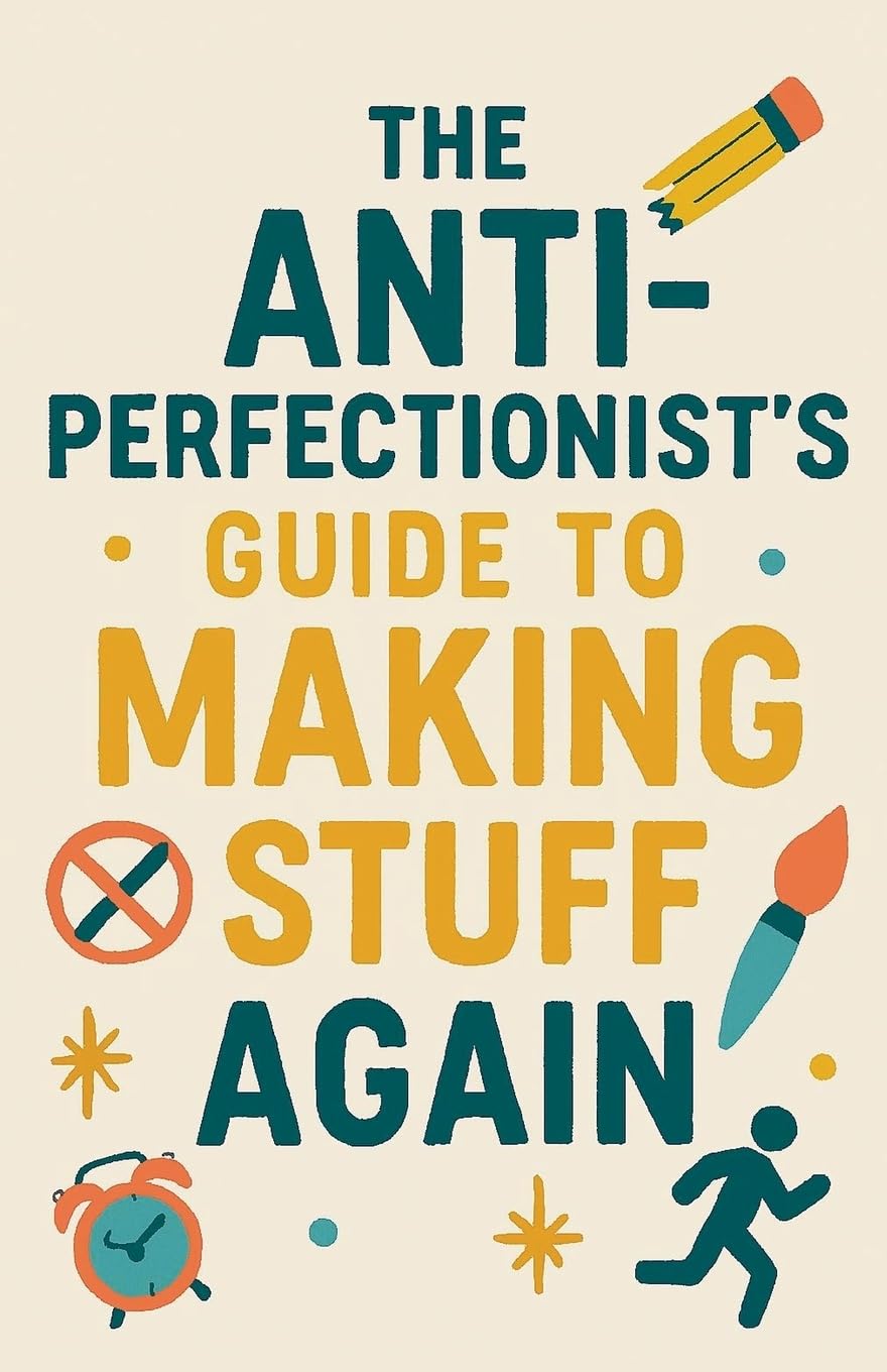 The Anti-Perfectionist's Guide to Making Stuff Again Business, Finance & Career
