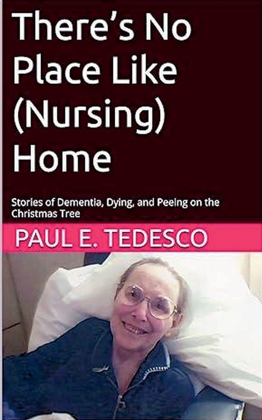 There's No Place Like (Nursing) Home - Stories of Dementia, Dying, and Peeing on the Christmas Tree Science