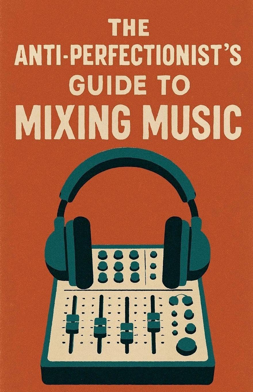 The Anti-Perfectionist's Guide to Mixing Music Arts & Music