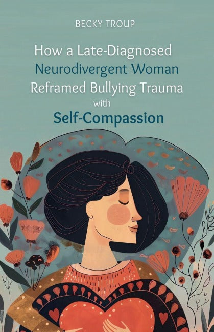 How a Late-Diagnosed Neurodivergent Woman Reframed Bullying Trauma with Self-Compassion Books
