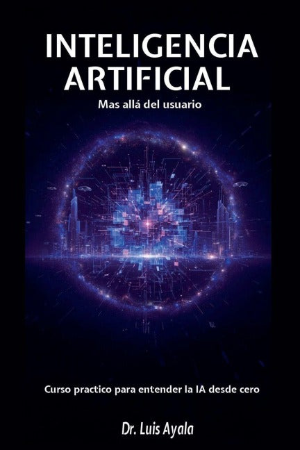INTELIGENCIA ARTIFICIAL Mas allá del usuario Curso practico para entender la IA desde cero Books