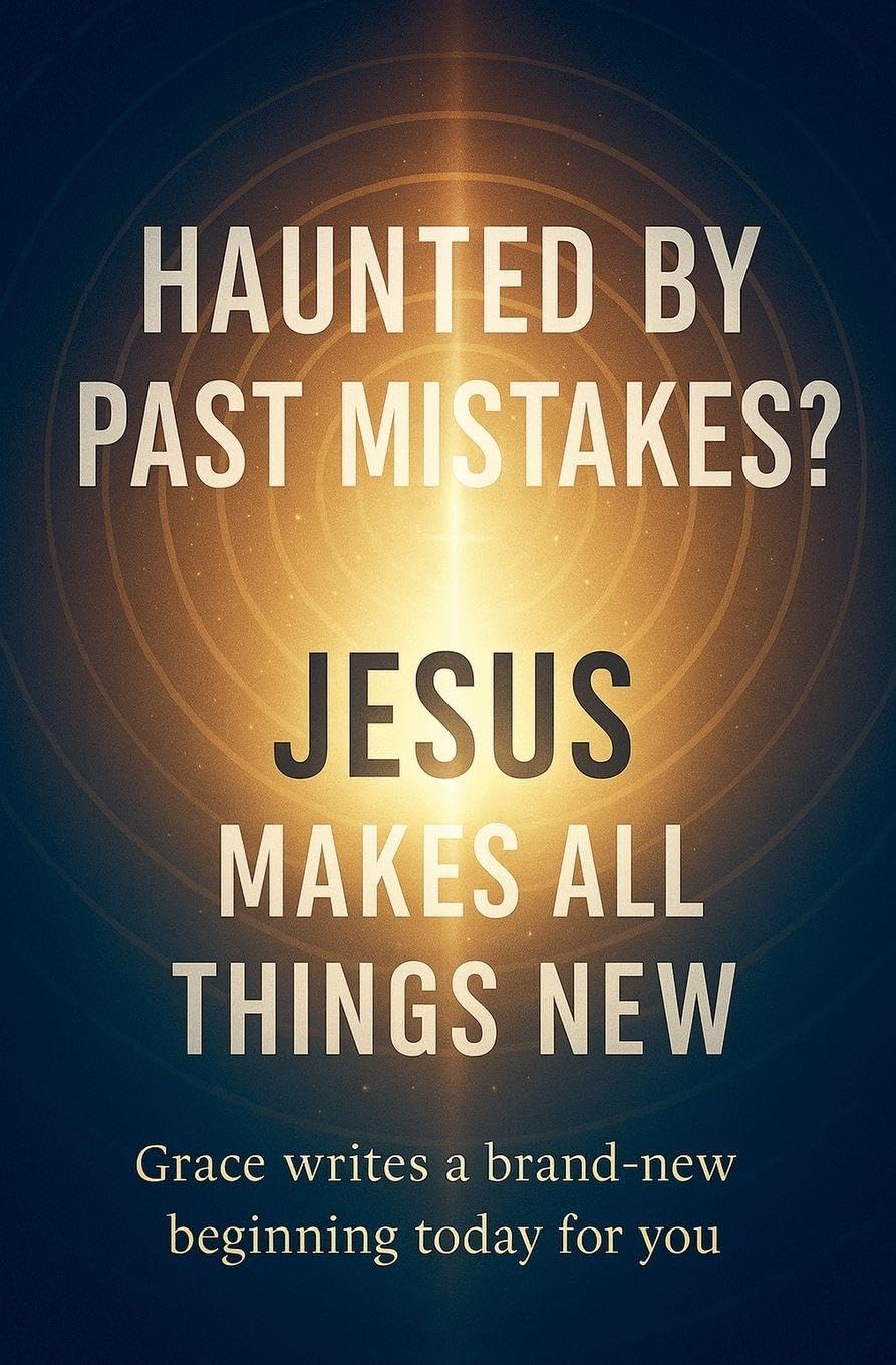 Haunted by Past Mistakes? Jesus Makes All Things New Leisure & Fun