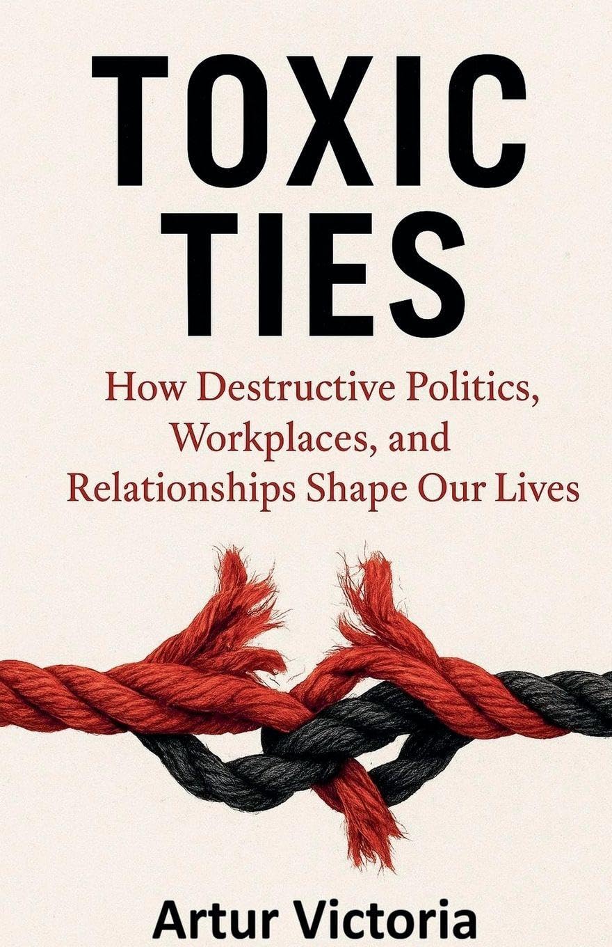 Toxic Ties - How Destructive Politics, Workplaces and Relationships Shape Our Lives Psychology