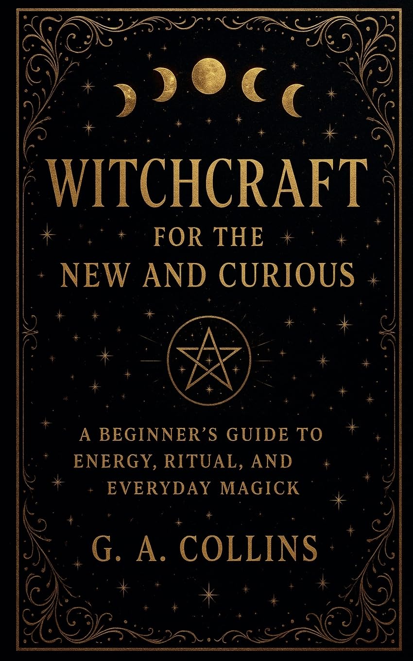 Witchcraft for the New and Curious A Beginner's Guide to Energy, Ritual, and Everyday Magick Religion & Esotericism