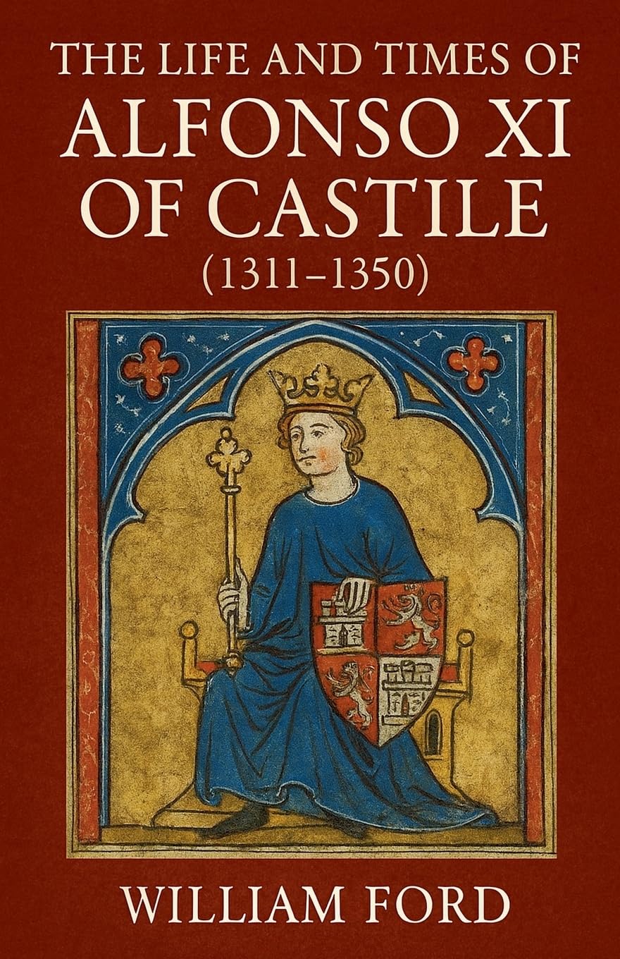 The Life and Times of Alfonso XI of Castile (1311-1350) Politics & History