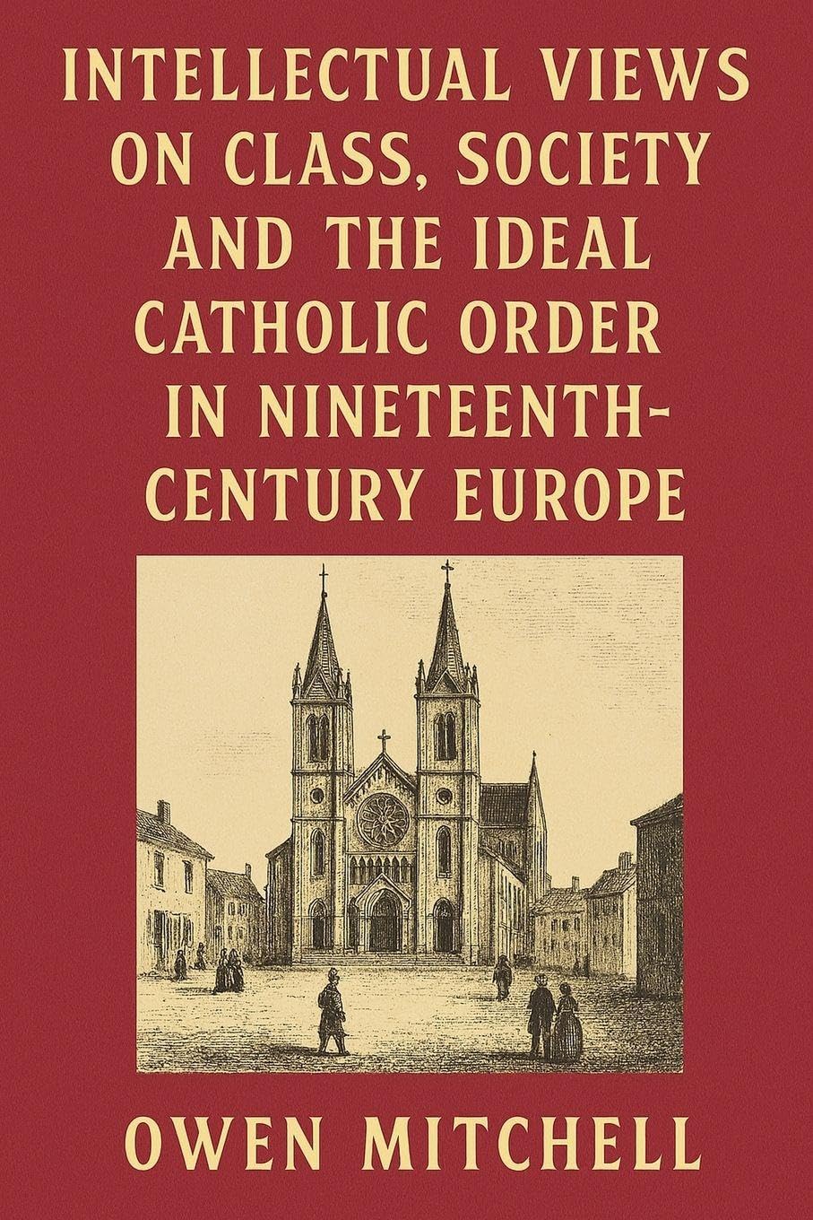 Intellectual Views on Class, Society and the Ideal Catholic Order in Nineteenth-Century Europe Politics & History