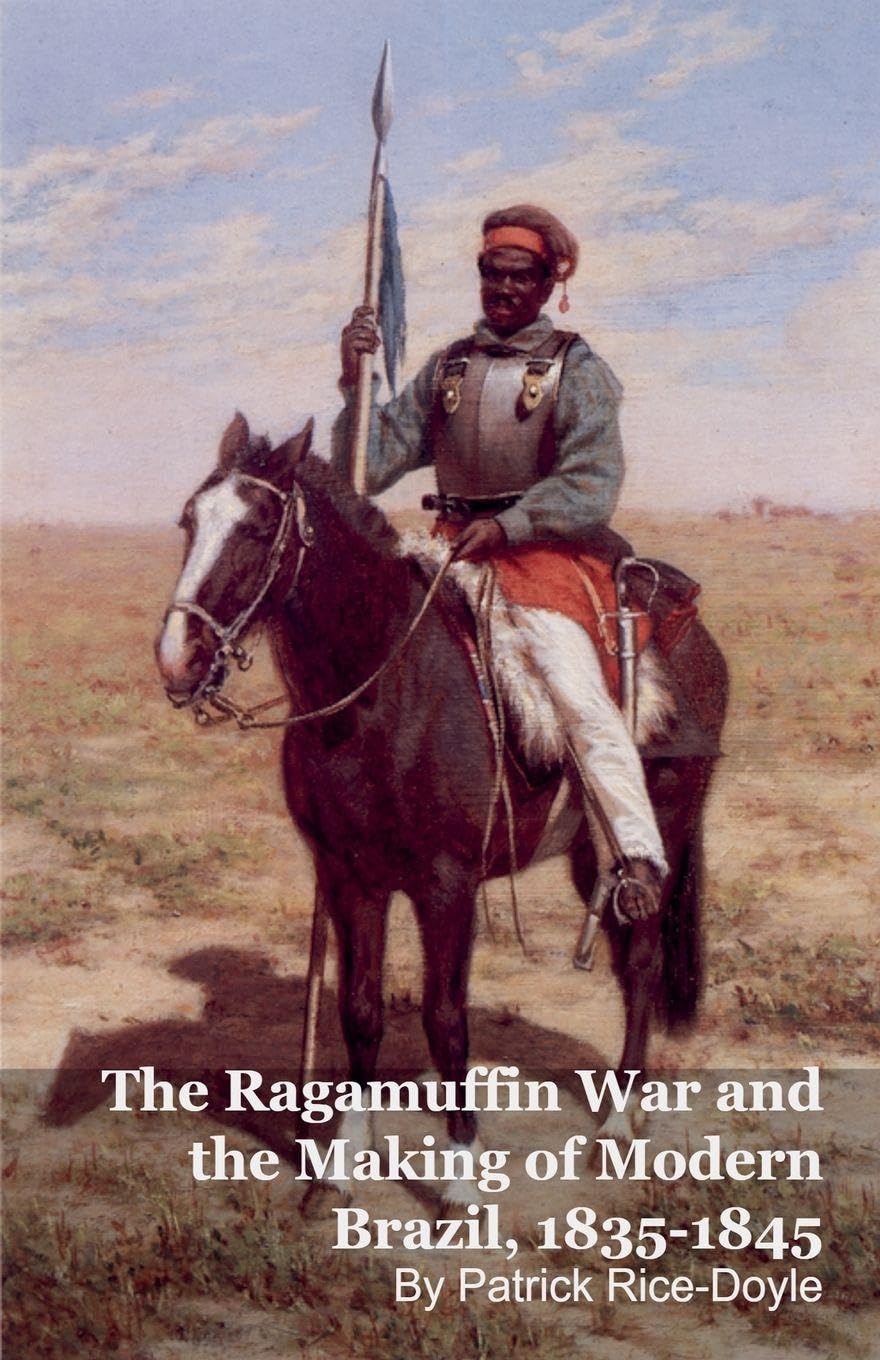 The Ragamuffin War and the Making of Modern Brazil, 1835-1845 Politics & History