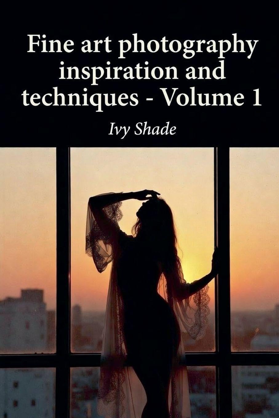 Fine art photography inspiration and techniques - Volume 1 Photography