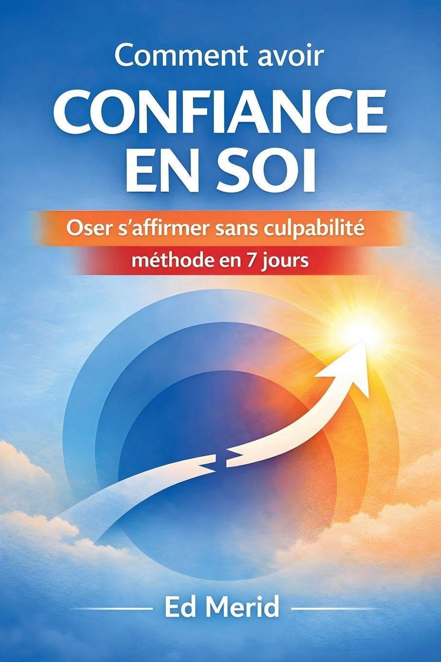 Comment avoir confiance en soi: Oser s'affirmer sans culpabilité , méthode en 7 jours Lifestyle