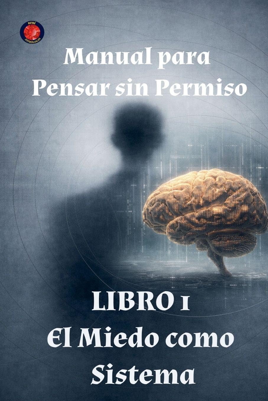 Manual para Pensar sin Permiso Libro 1 El Miedo como Sistema Self-help