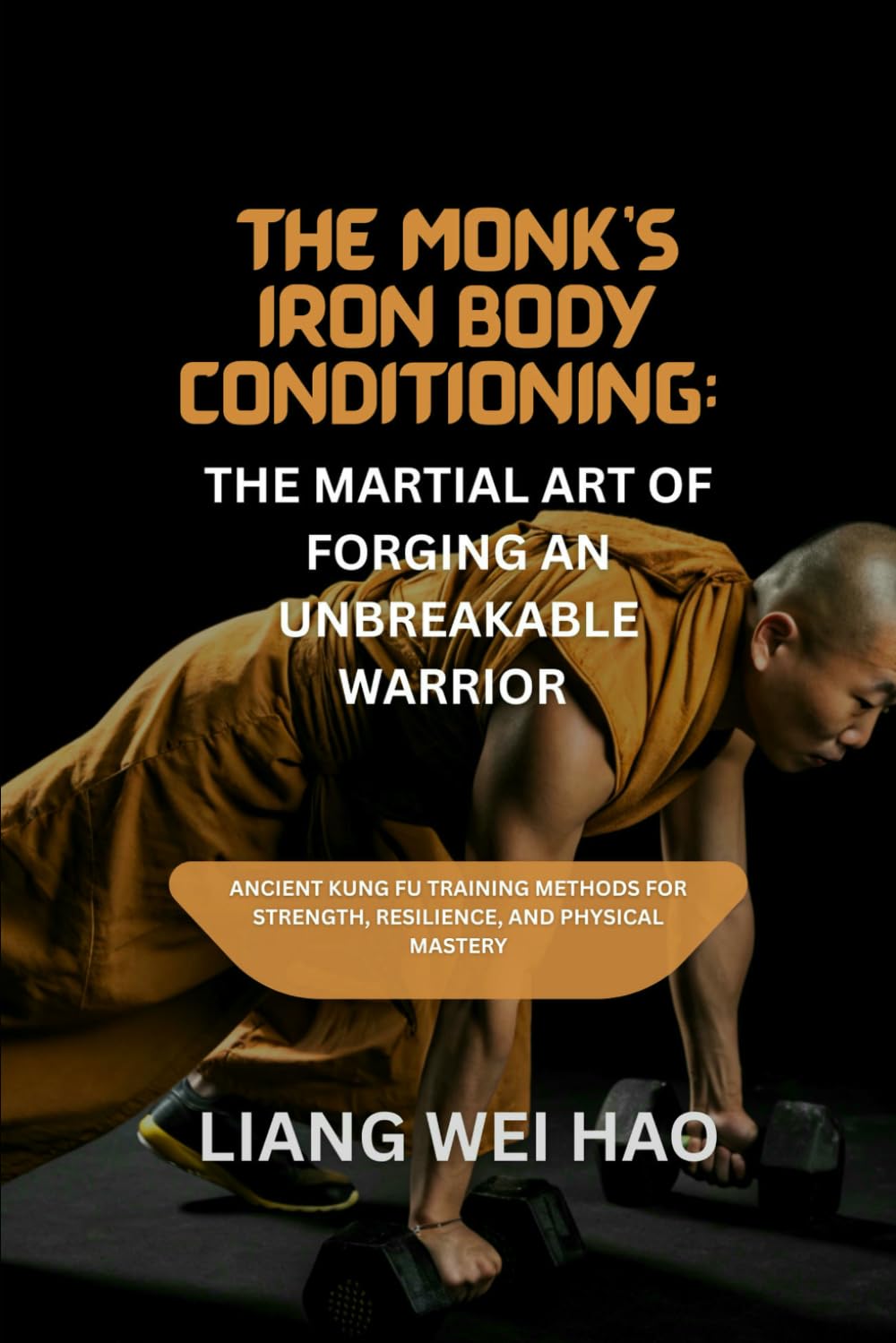 The Monk’s Iron Body Conditioning: The Martial Art of Forging an Unbreakable Warrior: Ancient kung fu Training Methods for Strength, Resilience, and Physical Mastery book