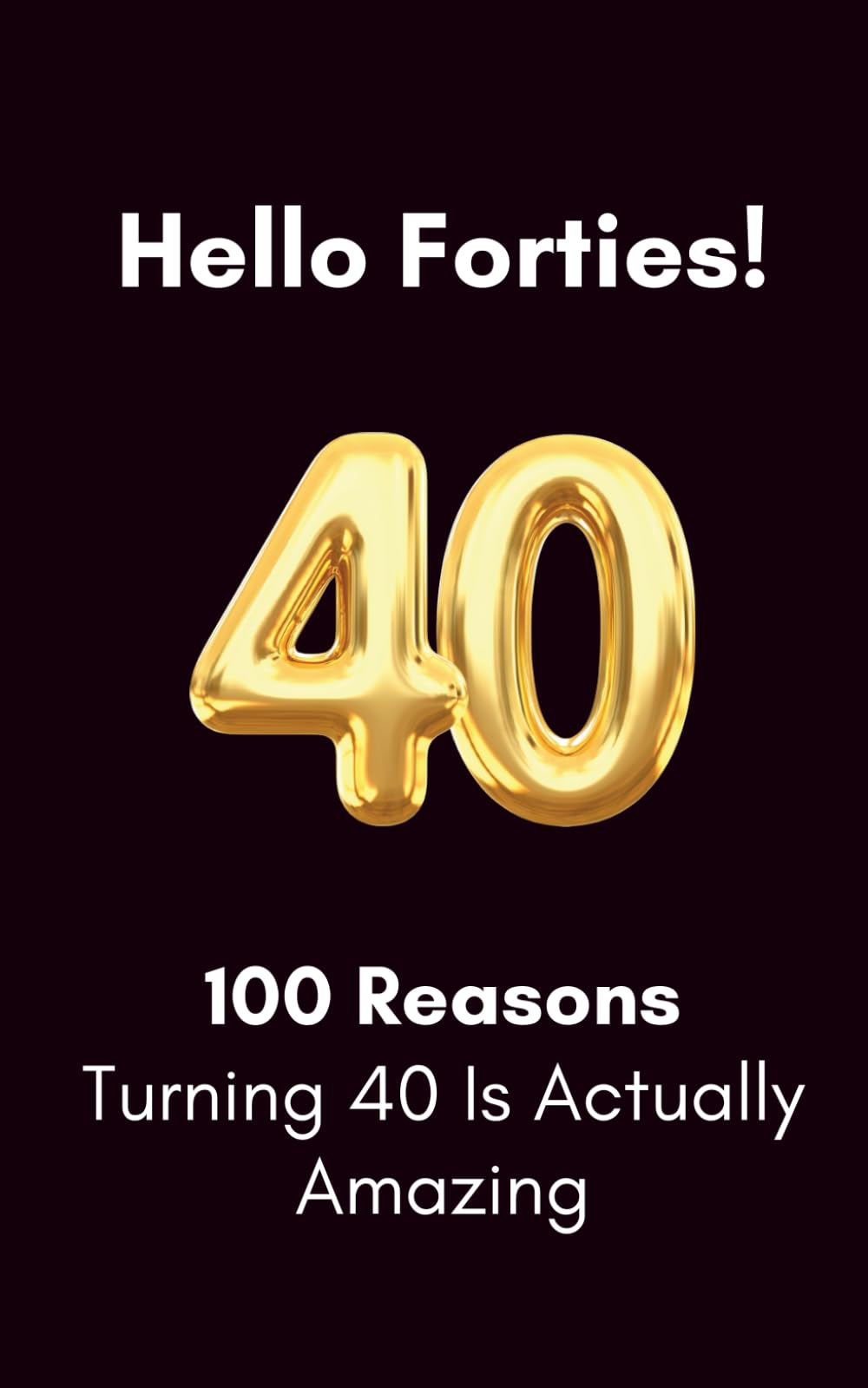 Hello, Forties: 100 Reasons Turning 40 Is Actually Amazing: A Humorous Birthday Book | Funny Gift for a 40th birthday Humour & Satire