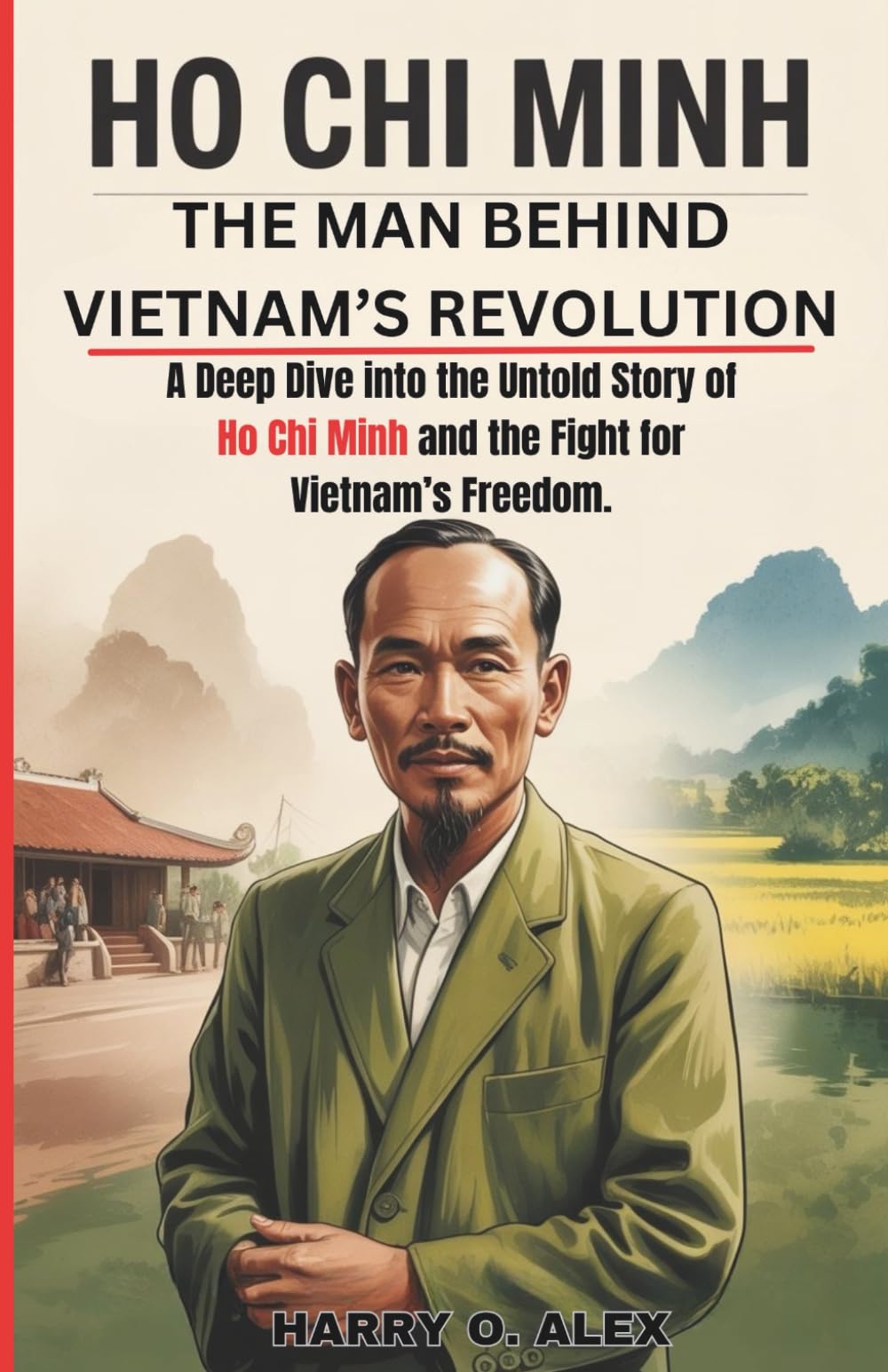 Ho Chi Minh: The Man Behind Vietnam’s Revolution: A Deep Dive into the Untold Story of Ho Chi Minh and the Fight for Vietnam’s Freedom. Politics & Society Books