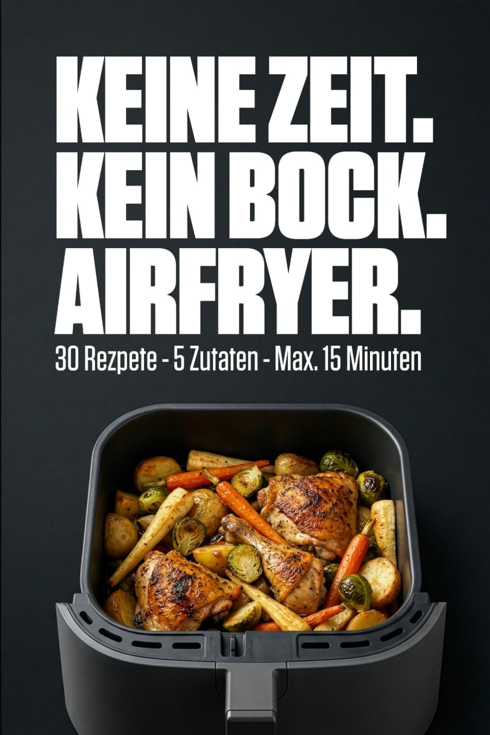Keine Zeit. Kein Bock. Airfryer: 30 schnelle Rezepte · max. 5 Zutaten · unter 15 Minuten · für Singles & Studierende Cooking & Enjoying