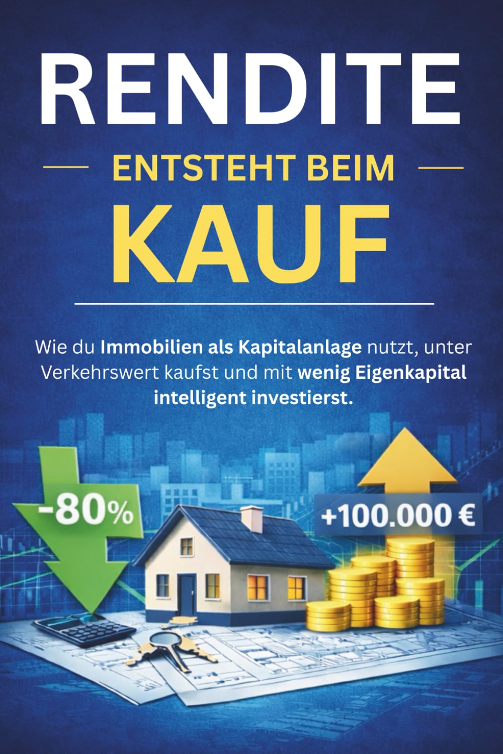 Rendite entsteht beim Kauf: Wie du Immobilien als Kapitalanlage nutzt, unter Verkehrswert kaufst und mit wenig Eigenkapital intelligent investierst. Business, Finance & Career
