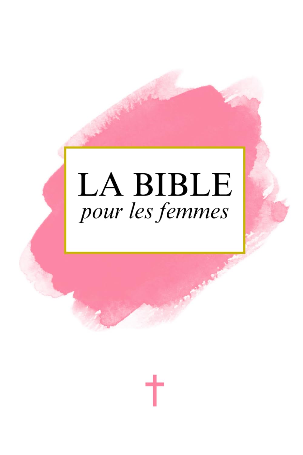 La Bible pour les Femmes: Ancien et Nouveau Testament - La Parole de dieu - La Sainte bible Chrétienne - Edition Rose Complète en français book