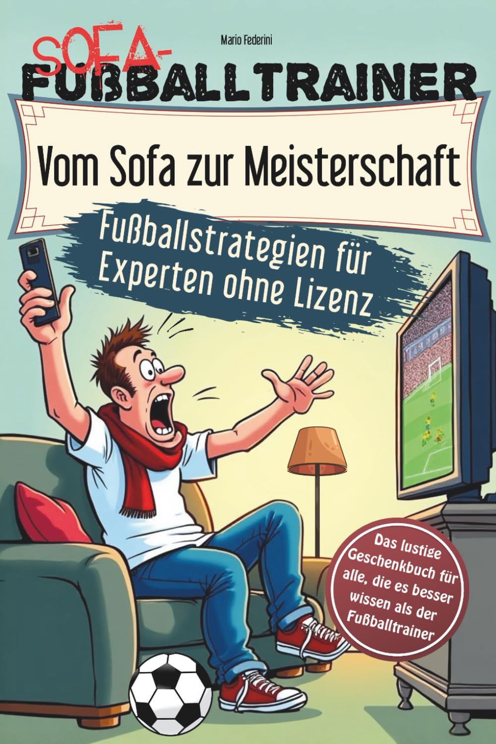 Fußballtrainer - Vom Sofa zur Meisterschaft - Fußballstrategien für Experten ohne Lizenz: Das lustige Geschenkbuch für alle, die es besser wissen als der Fußballtrainer Humour & Satire