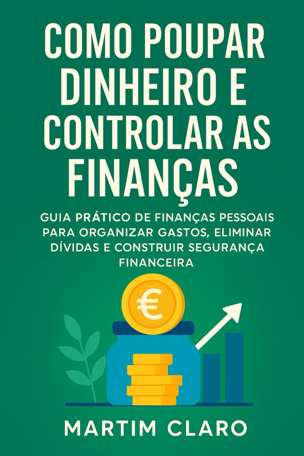 Como Poupar Dinheiro e Controlar as Finanças: Guia Prático de Finanças Pessoais para Organizar Gastos, Eliminar Dívidas e Construir Segurança Financeira book
