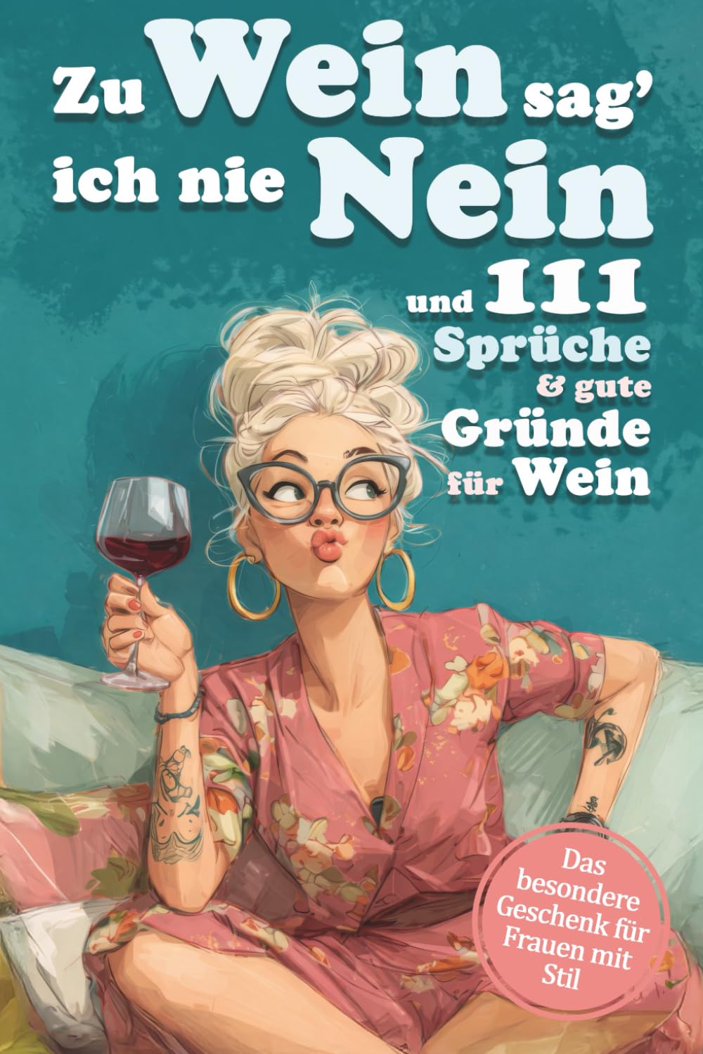 Zu Wein sag' ich nie Nein und 111 Sprüche und gute Gründe für Wein: Ein Weinbuch voller Ausreden, die jede Frau braucht – ideal als Geschenk für Freundinnen, Mütter & Kolleginnen Lifestyle
