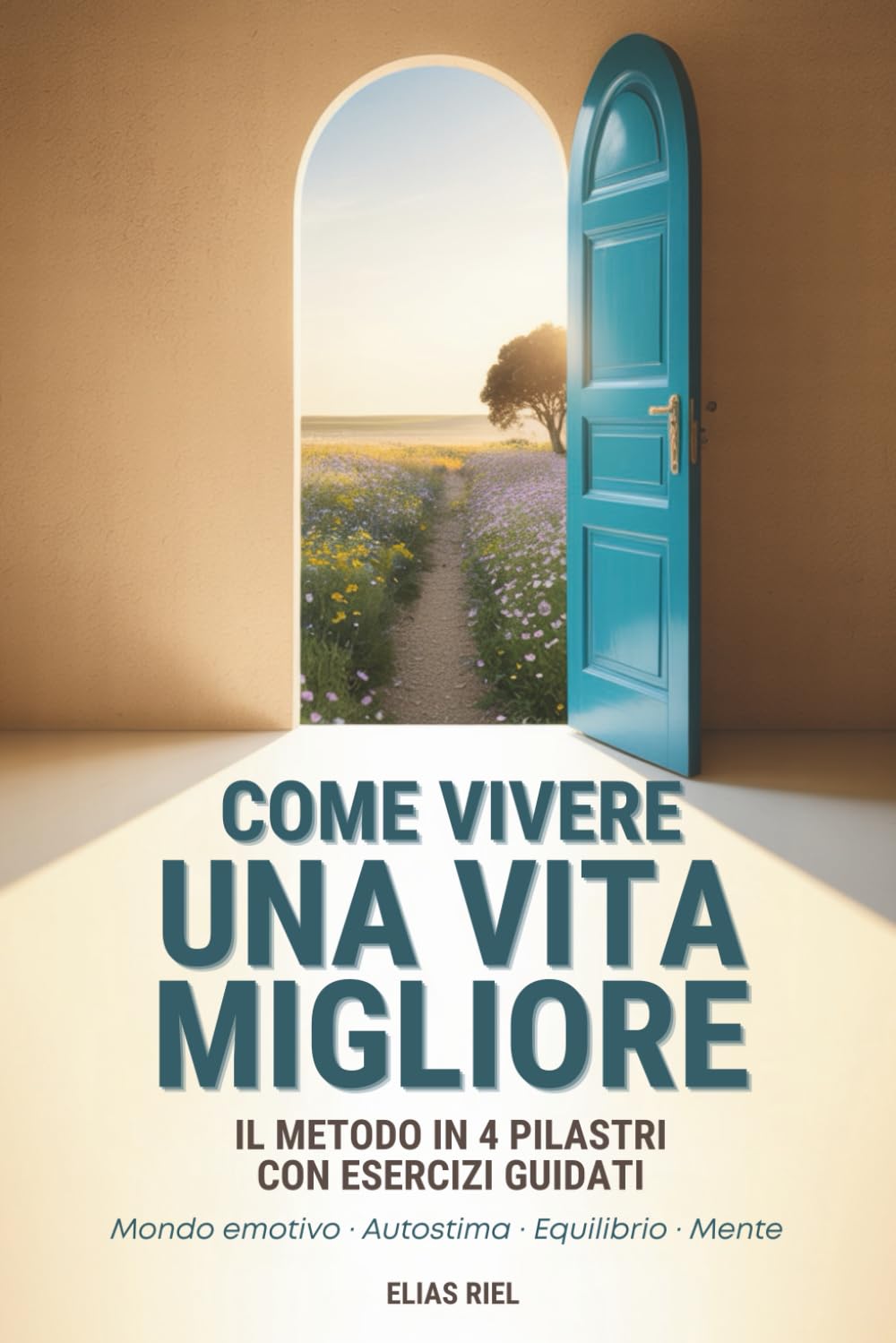 Come Vivere una Vita Migliore: Una Guida Pratica al Benessere in 4 pilastri per Creare Chiarezza Interiore, Riscoprire Te stesso e Trasformare la tua Vita. Lifestyle