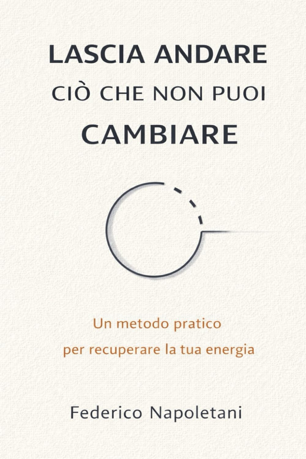 LASCIA ANDARE CIÒ CHE NON PUOI CAMBIARE: Stop allo spreco di energia e recupera la lucidità mentale per ciò che conta davvero book