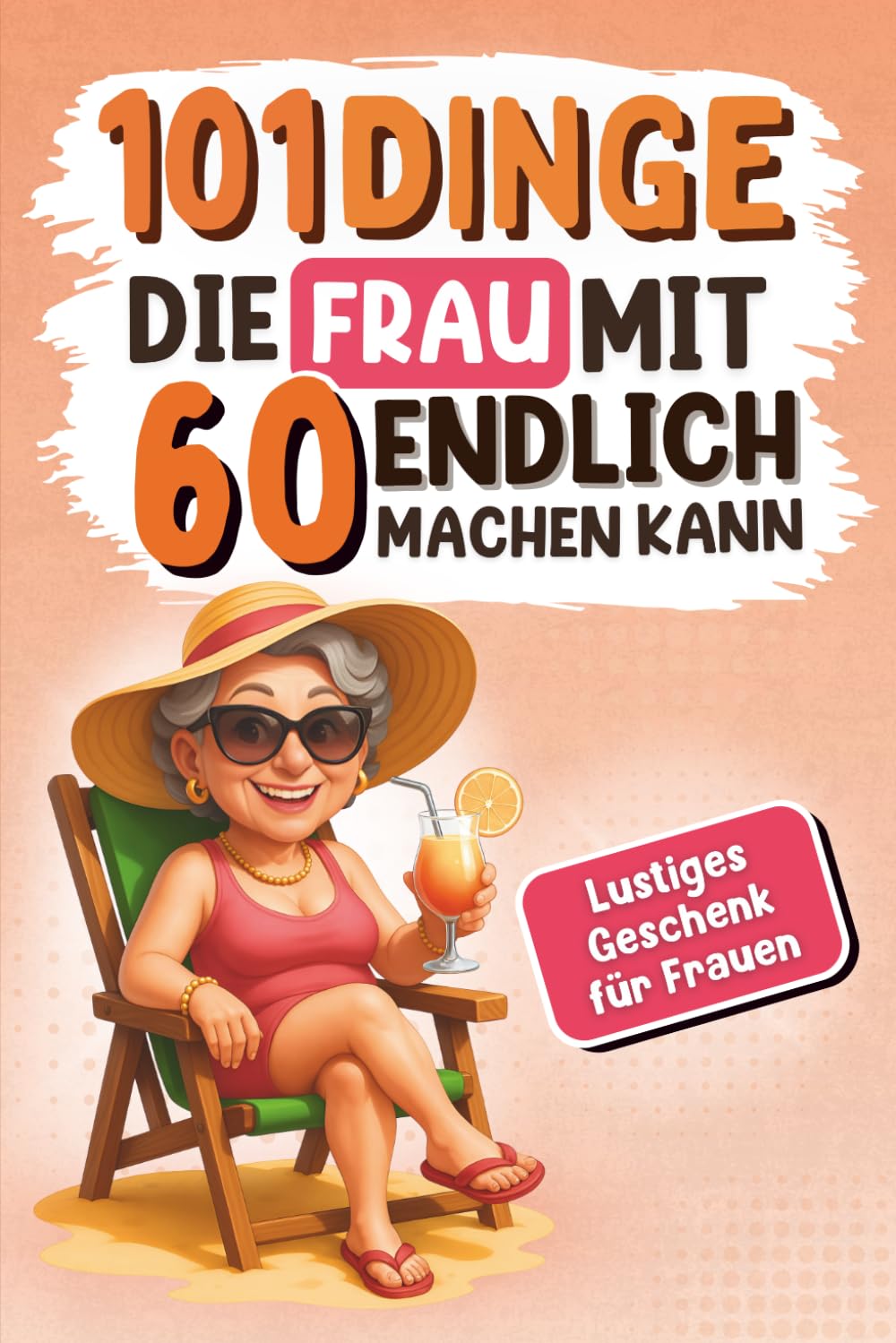 101 Dinge, die Frau mit 60 endlich machen kann: Das lustige Geschenkbuch für Frauen zum 60. Geburtstag - witzig, originell und voller Ideen zum Lachen, Genießen und Staunen Lifestyle