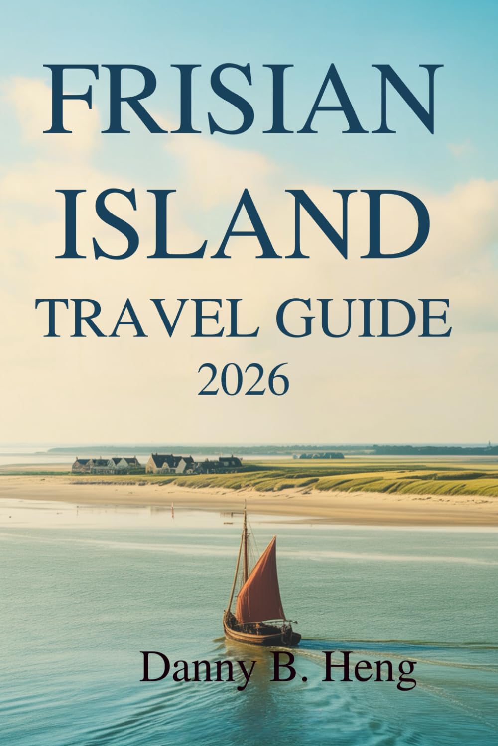 FRISIAN ISLAND TRAVEL GUIDE 2026: Coastal Escapes in Germany and the Netherlands Travel Guides