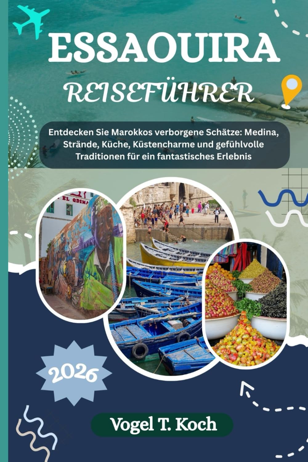 ESSAOUIRA REISEFÜHRER: Entdecken Sie Marokkos verborgene Schätze Medina, Strände, Küche, Küstencharme und gefühlvolle Traditionen für ein ... (Vogel Koch der Entdecker (DE), Band 7) Self-help