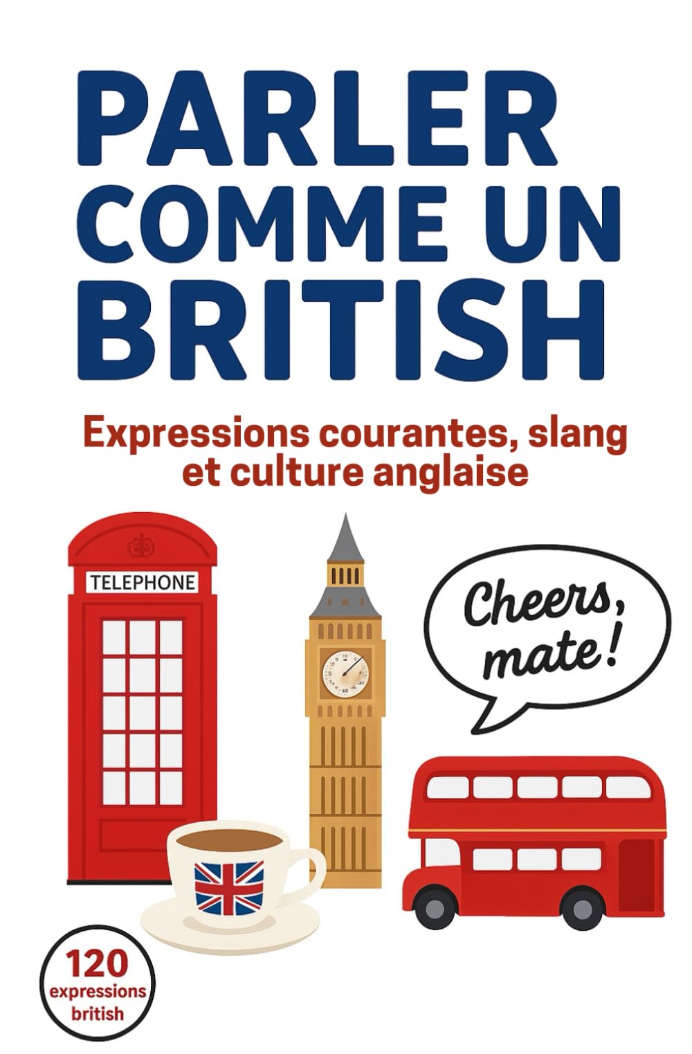 Parler comme un British: Expressions courantes, slang et culture anglaise. Le guide des expressions anglaises pour parler comme un natif britannique – ... explications et anecdotes culturelles. book
