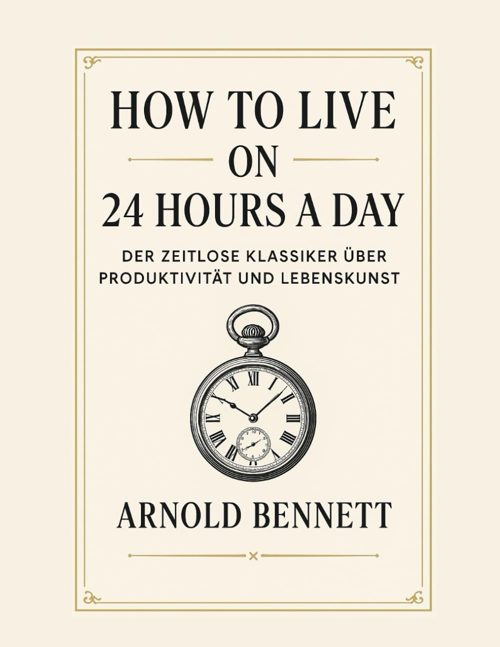How to Live on 24 Hours a Day: Der zeitlose Klassiker über Produktivität und Lebenskunst Business, Finance & Career