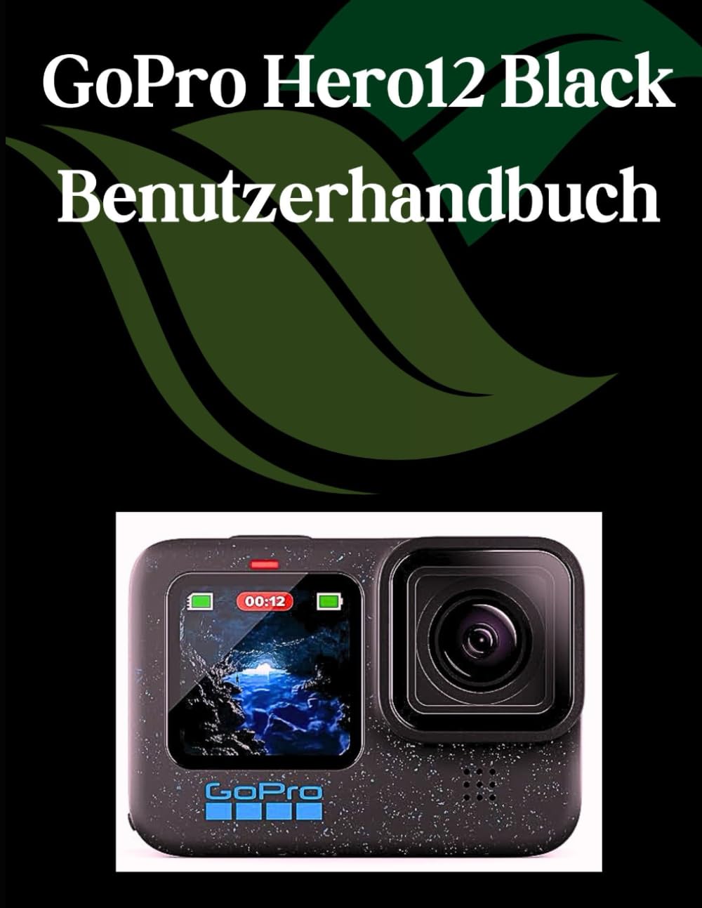 GoPro Hero 12 Black Benutzerhandbuch: Ein Schritt-für-Schritt-Handbuch für Anfänger und Fortgeschrittene, das wichtige Kamerafunktionen, kreative Techniken, Tipps, Tricks und mühelose Photography