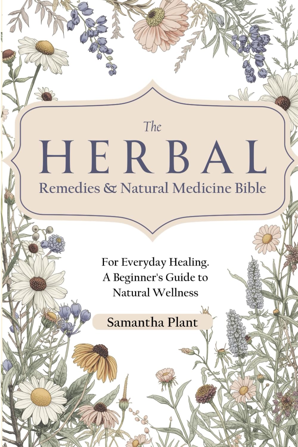 The Herbal Remedies & Natural Medicine Bible: For Everyday Healing. A Beginner’s Guide to Natural Wellness book