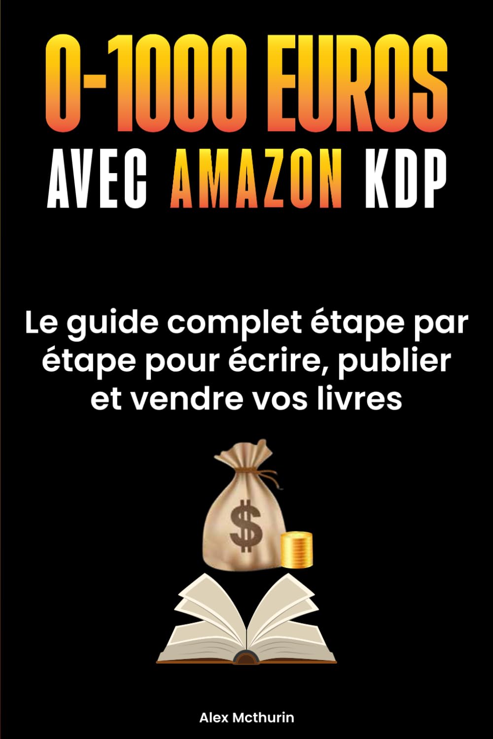 0 à 1000€ avec Amazon KDP: Le Guide Complet Etape Par Etape Pour Ecrire, Publier Et Vendre Vos Livres Sans Expérience, Même En Partant De Zéro. Business, Finance & Career