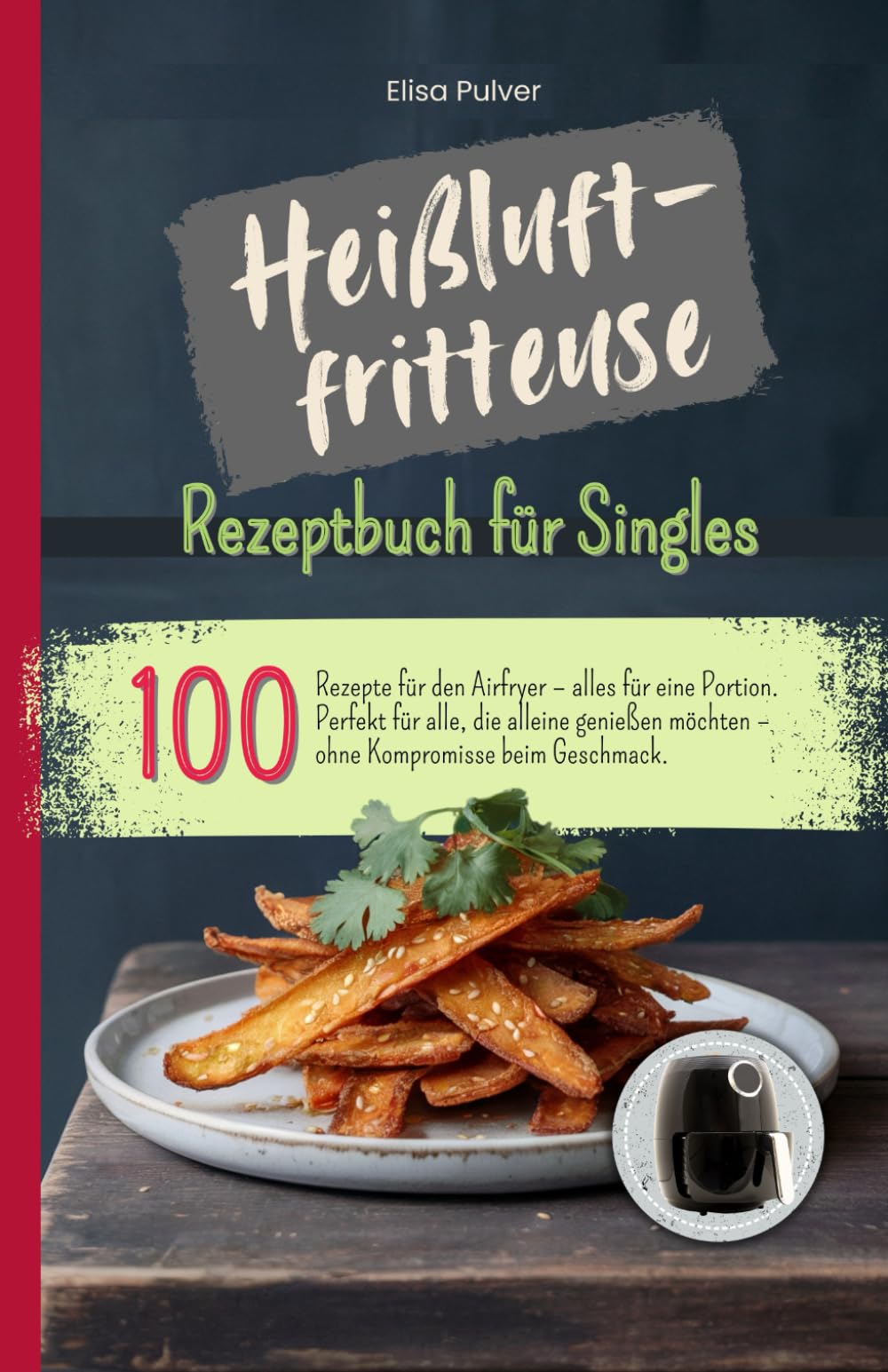 Heißluftfritteuse Rezeptbuch für Singles: 100 Rezepte für den Airfryer – alles für eine Portion. Perfekt für alle, die alleine genießen möchten – ohne Kompromisse beim Geschmack. Cooking & Enjoying