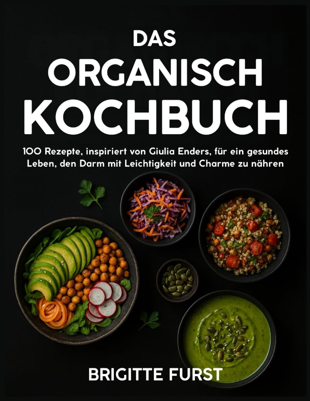 Das Organisch Kochbuch: 100 Rezepte, inspiriert von Giulia Enders, für ein gesundes Leben, den Darm mit Leichtigkeit und Charme zu nähren Cooking & Enjoying