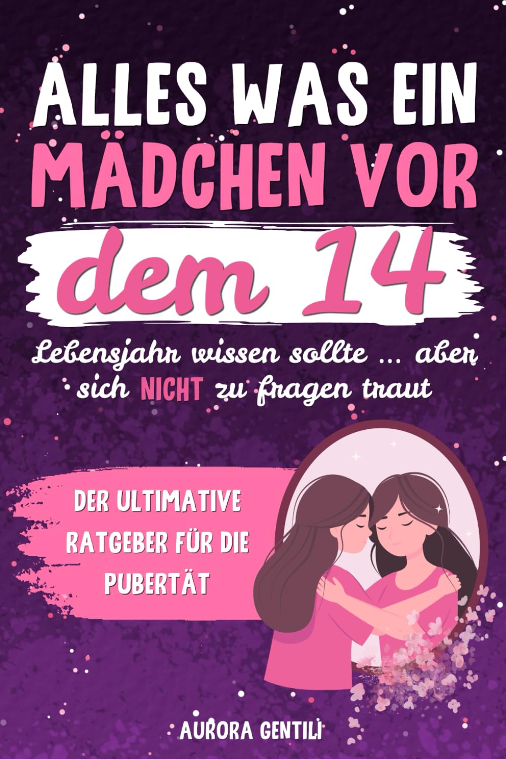Alles, was ein Mädchen vor dem 14. Lebensjahr wissen sollte … aber sich nicht zu fragen traut: Der ultimative Ratgeber für die Pubertät Education