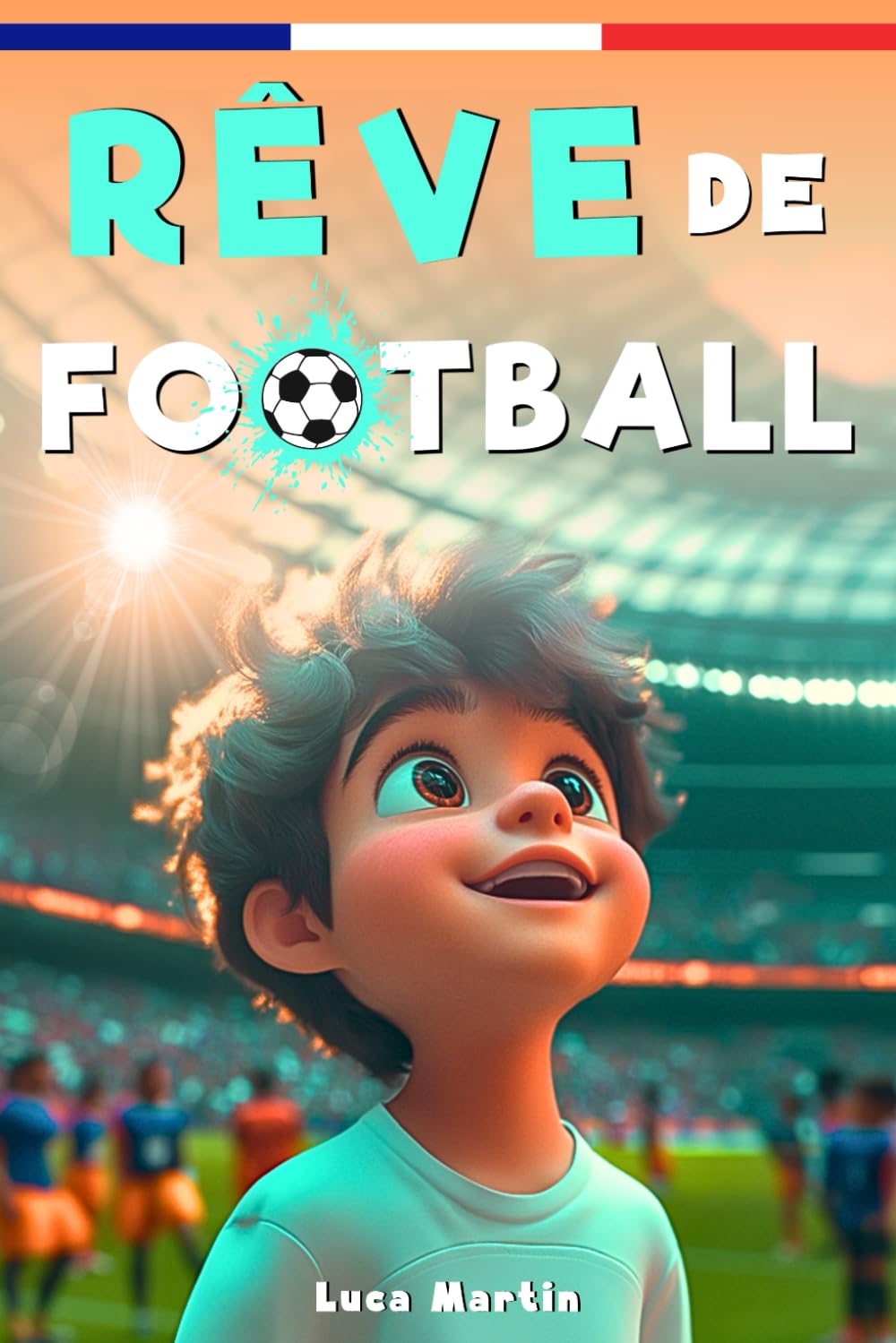 Rêve De Football: Un livre de football destiné aux enfants de 7 à 10 ans, qui met en avance la confiance en soi, l’esprit d’équipe et la puissance des rêves. book